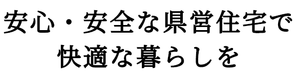 安心・安全な県営住宅で快適な暮らしを